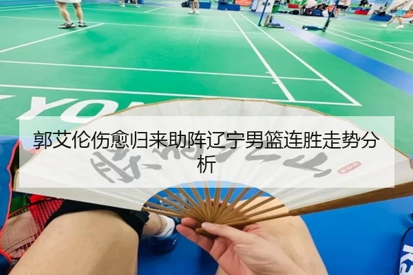 郭艾伦伤愈归来助阵辽宁男篮连胜走势分析