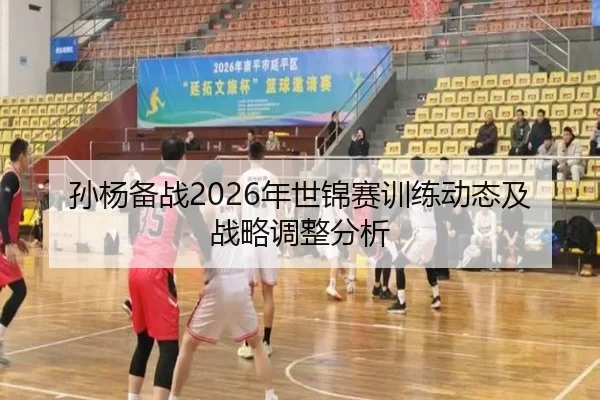 孙杨备战2026年世锦赛训练动态及战略调整分析