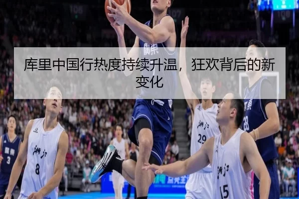 库里中国行热度持续升温，狂欢背后的新变化